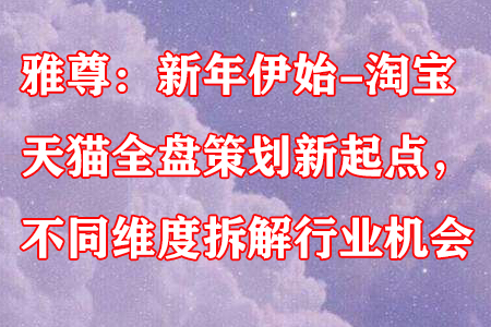 雅尊：新年伊始-淘宝天猫全盘策划新起点，不同维度拆解行业机会-七哥资源网 - 全网最全创业项目资源