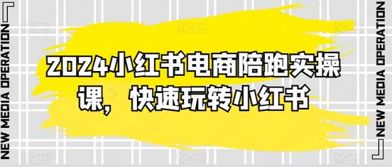 2024小红书电商陪跑实操课，快速玩转小红书，超过20节精细化课程-七哥资源网 - 全网最全创业项目资源