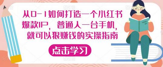 从0-1如何打造一个小红书爆款IP，普通人一台手机，就可以狠赚钱的实操指南-七哥资源网 - 全网最全创业项目资源