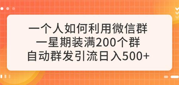 一个人如何利用微信群自动群发引流，一星期装满200个群，日入500+-七哥资源网 - 全网最全创业项目资源