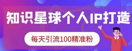 知识星球个人IP打造系列课程，每天引流100精准粉-七哥资源网 - 全网最全创业项目资源