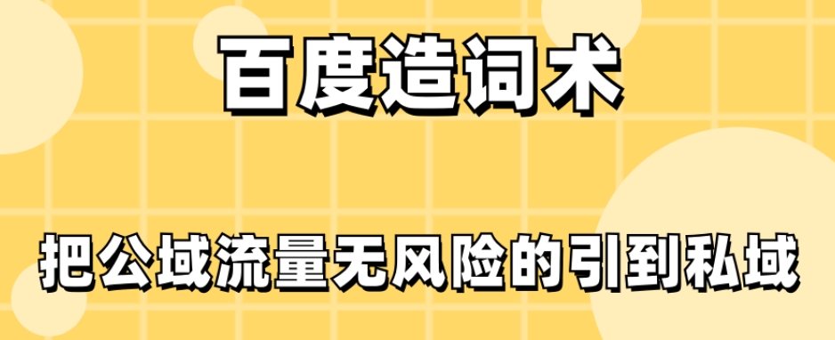 百度造词术，把公域流量无风险的引到私域-七哥资源网 - 全网最全创业项目资源