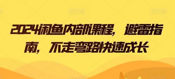 2024闲鱼内部课程，避雷指南，不走弯路快速成长-七哥资源网 - 全网最全创业项目资源