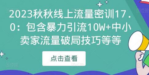 2023秋秋线上流量密训17.0：包含暴力引流10W+中小卖家流量破局技巧等等-七哥资源网 - 全网最全创业项目资源