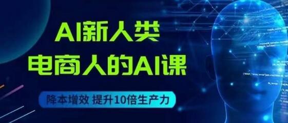 AI新人类-电商人的AI课，用世界先进的AI帮助电商降本增效-七哥资源网 - 全网最全创业项目资源