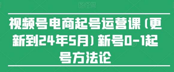 视频号电商起号运营课(更新到24年5月)新号0-1起号方法论-七哥资源网 - 全网最全创业项目资源