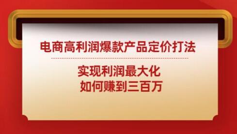 电商高利润爆款产品定价打法：实现利润最大化如何赚到三百万-七哥资源网 - 全网最全创业项目资源