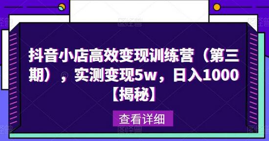 抖音小店高效变现训练营（第三期），实测变现5w，日入1000【揭秘】-七哥资源网 - 全网最全创业项目资源