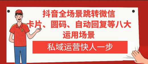 抖音全场景跳转微信，卡片/圆码/自动回复等八大运用场景，私域运营快人一步-七哥资源网 - 全网最全创业项目资源