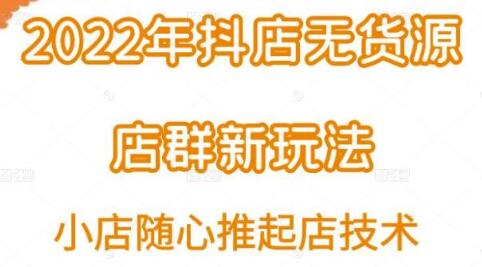 小卒·2022年抖店无货源店群新玩法汇总和小店随心推起店技术-七哥资源网 - 全网最全创业项目资源