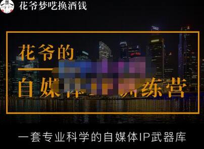 花爷的自媒体IP训练营【14期】,一套专业科学的自媒体IP武器库（更新2023年3月）-七哥资源网 - 全网最全创业项目资源