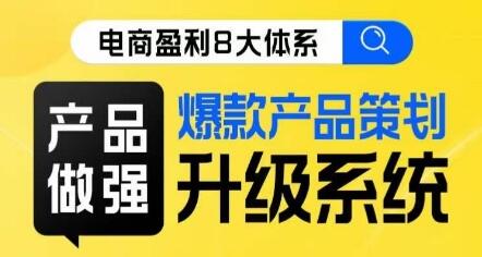 电商盈利8大体系 ·产品做强​爆款产品策划系统升级线上课，全盘布局更能实现利润突破-七哥资源网 - 全网最全创业项目资源