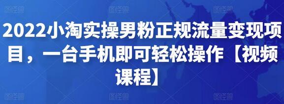 2022小淘实操男粉正规流量变现项目，一台手机即可轻松操作【视频课程】-七哥资源网 - 全网最全创业项目资源