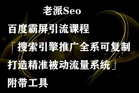 老派Seo：百度霸屏引流课程「搜索引擎推广全系可复制，打造精准被动流量系统」附带工具-七哥资源网 - 全网最全创业项目资源