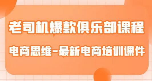 老司机爆款俱乐部课程-电商思维-最新电商培训课件-七哥资源网 - 全网最全创业项目资源