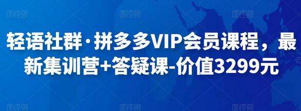 轻语社群·拼多多VIP会员课程，最新集训营+答疑课-价值3299元-七哥资源网 - 全网最全创业项目资源