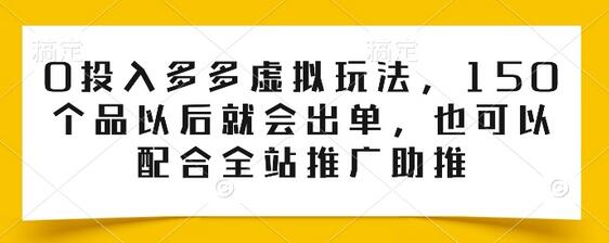 0投入多多虚拟玩法，150个品以后就会出单，也可以配合全站推广助推-七哥资源网 - 全网最全创业项目资源