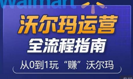 沃尔玛店铺前期运营从零到一最全指南，全面挖掘沃尔玛入门盲区，深度打造新手实操技巧-七哥资源网 - 全网最全创业项目资源