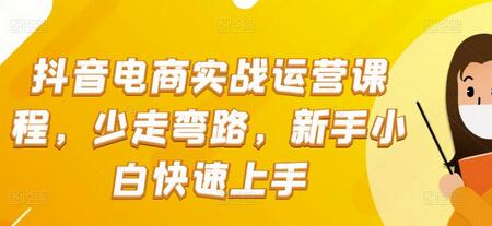 抖音电商实战运营课程，少走弯路，新手小白快速上手-七哥资源网 - 全网最全创业项目资源