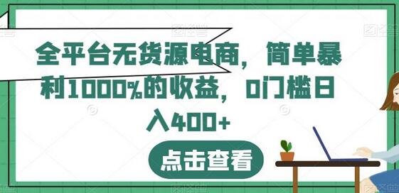 全平台无货源电商，简单暴利1000%的收益，0门槛日入400+-七哥资源网 - 全网最全创业项目资源