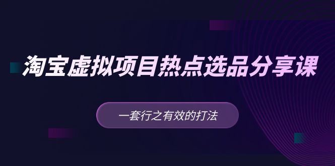 黄岛主 · 淘宝虚拟项目热点选品分享课：一套行之有效的打法-七哥资源网 - 全网最全创业项目资源