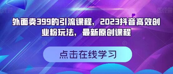 外面卖399的引流课程，2023抖音高效创业粉玩法，最新原创课程-七哥资源网 - 全网最全创业项目资源