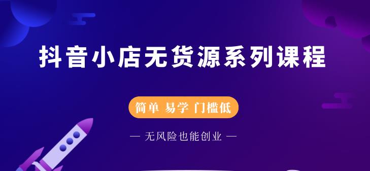 圣淘电商抖音小店无货源系列课程，零基础也能快速上手抖音小店-七哥资源网 - 全网最全创业项目资源