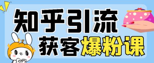 2022船长知乎引流+无脑爆粉技术：每一篇都是爆款，不吹牛，引流效果杠杠的-七哥资源网 - 全网最全创业项目资源