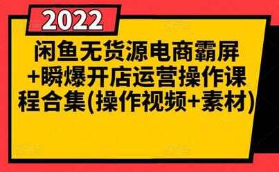 闲鱼无货源电商霸屏+瞬爆开店运营操作课程合集(操作视频+素材)-七哥资源网 - 全网最全创业项目资源