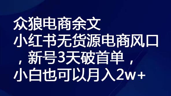 众狼电商余文小红书无货源电商风口，新号3天破首单，小白也可以月入2w+-七哥资源网 - 全网最全创业项目资源