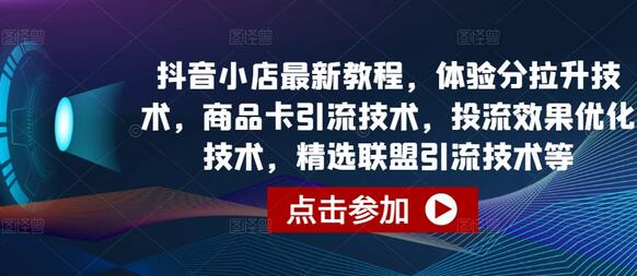 抖音小店最新教程，体验分拉升技术，商品卡引流技术，投流效果优化技术，精选联盟引流技术等-七哥资源网 - 全网最全创业项目资源