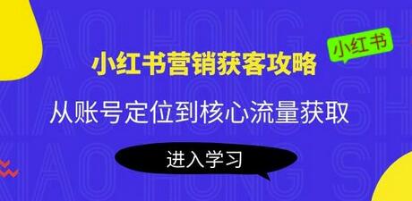 小红书营销获客攻略：从账号定位到核心流量获取，爆款笔记打造-七哥资源网 - 全网最全创业项目资源