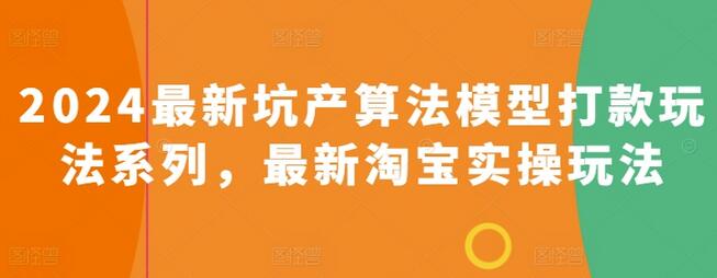 2024最新坑产算法模型打款玩法系列，最新淘宝实操玩法-七哥资源网 - 全网最全创业项目资源