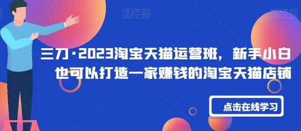 三刀·2023淘宝天猫运营班，新手小白也可以打造一家赚钱的淘宝天猫店铺-七哥资源网 - 全网最全创业项目资源