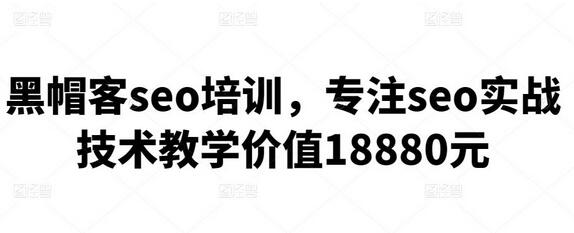 黑帽客seo培训，专注seo实战技术教学价值18880元-七哥资源网 - 全网最全创业项目资源