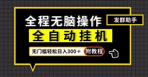 全自动挂机发群助手，零门槛无脑操作，轻松日入300＋（附渠道）-七哥资源网 - 全网最全创业项目资源