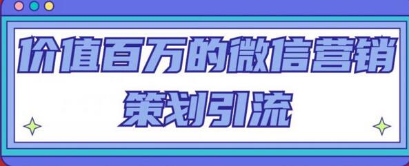 价值百万的微信营销策划引流系列课，每天引流100精准粉-七哥资源网 - 全网最全创业项目资源