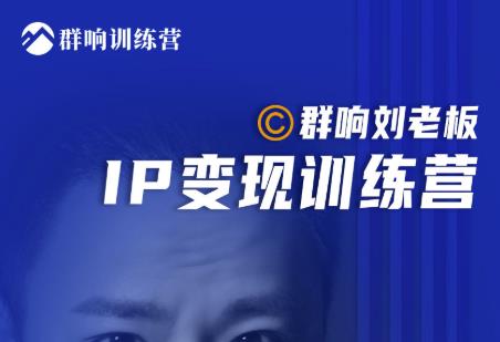 群响刘老板·IP变现训练营第6期：教你搞流量新姿势，IP打造获客私域经营-七哥资源网 - 全网最全创业项目资源