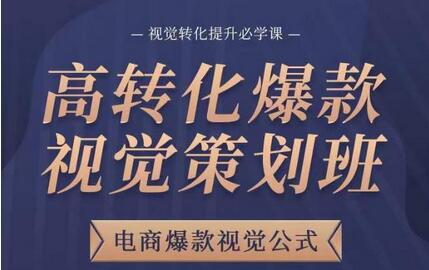 高转化爆款视觉策划班，电商爆款视觉公式，视觉转化提升必学课-七哥资源网 - 全网最全创业项目资源