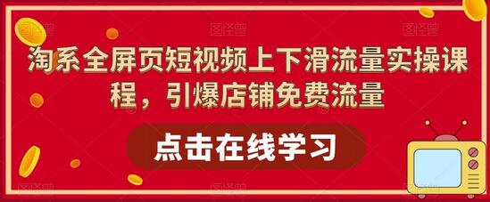 淘系全屏页短视频上下滑流量实操课程，引爆店铺免费流量-七哥资源网 - 全网最全创业项目资源