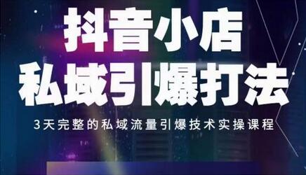 抖音小店私域引爆打法，3天完整的私域流量引爆技术实操课程-七哥资源网 - 全网最全创业项目资源