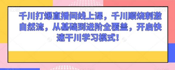 千川打爆直播间线上课，千川顺烧刺激自然流，从基础到进阶全覆盖，开启快速干川学习模式！-七哥资源网 - 全网最全创业项目资源