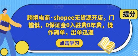 跨境电商·shopee无货源开店，门槛低，0保证金0入驻费0年费，操作简单，出单迅速-七哥资源网 - 全网最全创业项目资源