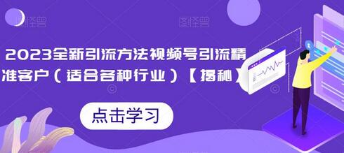 2023全新引流方法，视频号引流精准客户（适合各种行业）-七哥资源网 - 全网最全创业项目资源