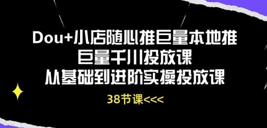 Dou+小店随心推巨量本地推巨量千川投放课从基础到进阶实操投放课-七哥资源网 - 全网最全创业项目资源