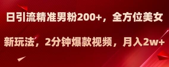 日引流精准男粉200+，全方位美女新玩法，2分钟爆款视频，月入2w+-七哥资源网 - 全网最全创业项目资源