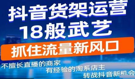 抖音电商新机会，抖音货架运营18般武艺，抓住流量新风口-七哥资源网 - 全网最全创业项目资源