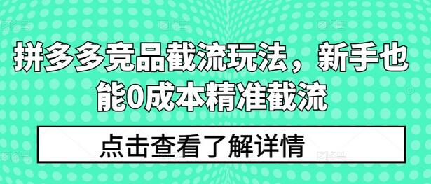 拼多多竞品截流玩法，新手也能0成本精准截流-七哥资源网 - 全网最全创业项目资源