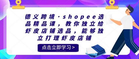 德义跨境·shopee选品精品课，教你独立给虾皮店铺选品，能够独立打理虾皮店铺-七哥资源网 - 全网最全创业项目资源