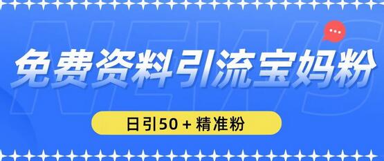 免费资料引流宝妈粉，日引50+精准粉【揭秘】-七哥资源网 - 全网最全创业项目资源